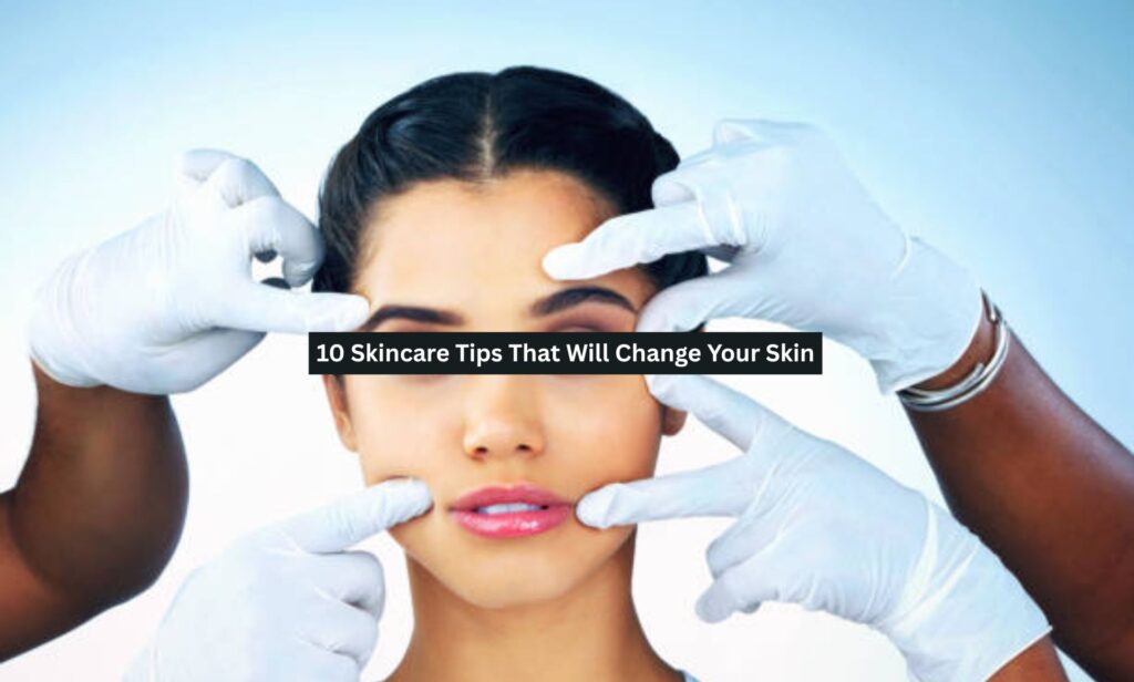 10 Skincare Tips That Will Change Your Skin - Dental Sitting