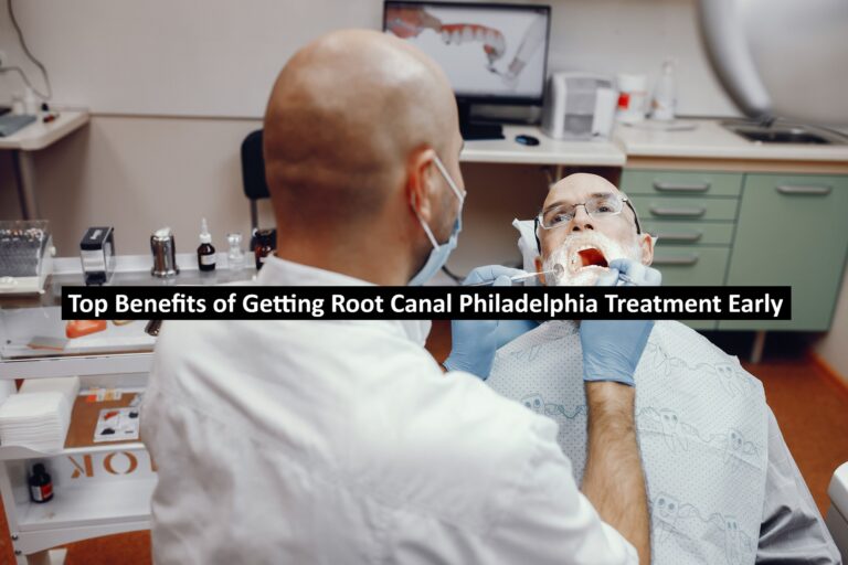 Top Benefits of Getting Root Canal Philadelphia Treatment Early